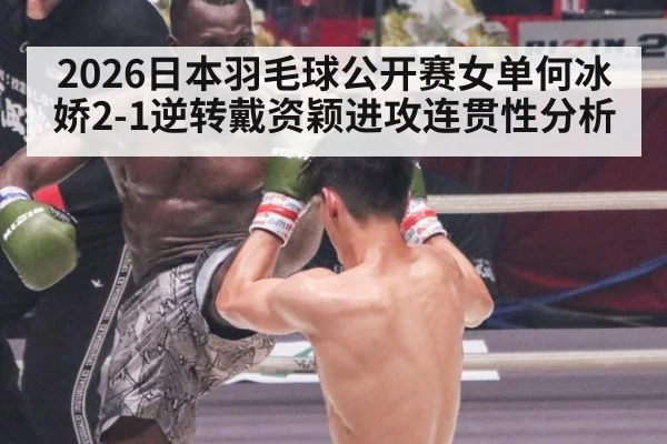 2026日本羽毛球公开赛女单何冰娇2-1逆转戴资颖进攻连贯性分析