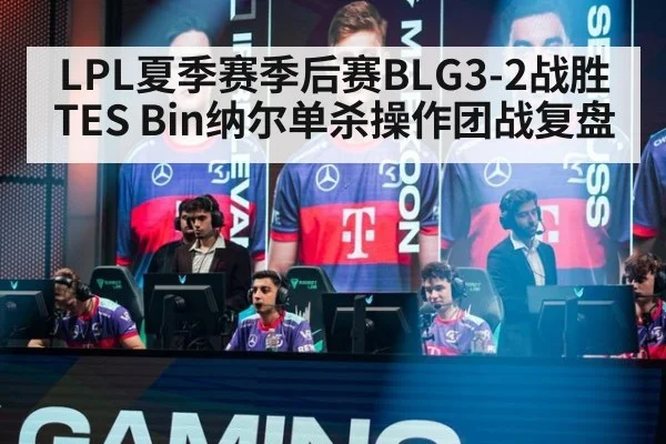 LPL夏季赛季后赛BLG3-2战胜TES Bin纳尔单杀操作团战复盘