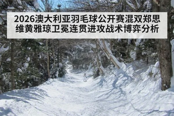2026澳大利亚羽毛球公开赛混双郑思维黄雅琼卫冕连贯进攻战术博弈分析