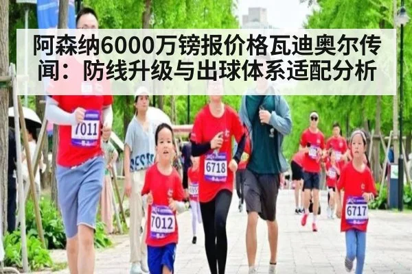 阿森纳6000万镑报价格瓦迪奥尔传闻：防线升级与出球体系适配分析