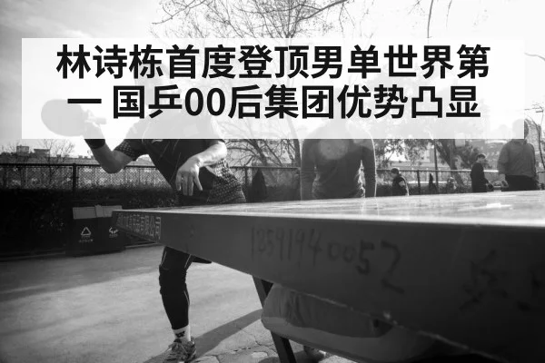 林诗栋首度登顶男单世界第一 国乒00后集团优势凸显