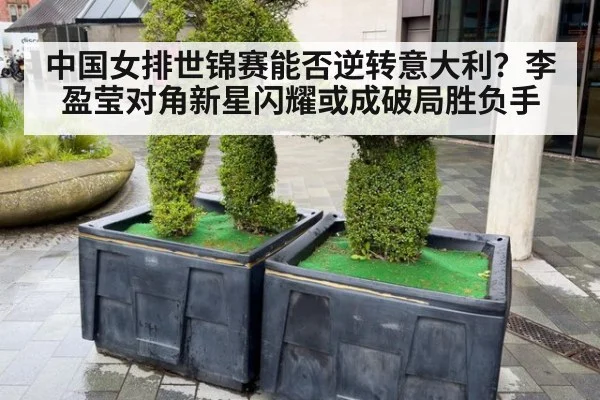 中国女排世锦赛能否逆转意大利？李盈莹对角新星闪耀或成破局胜负手