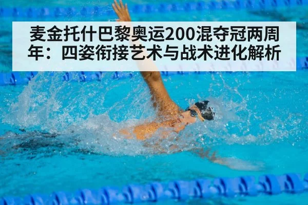 麦金托什巴黎奥运200混夺冠两周年:四姿衔接艺术与战术进化解析